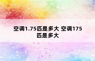 空调1.75匹是多大 空调175匹是多大